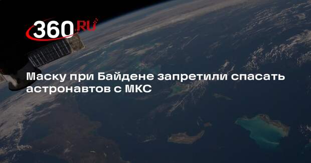 Маск: астронавтов запретили спасать с МКС до выборов в 2024 году