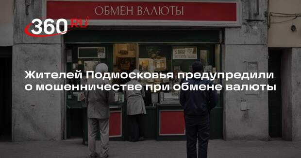 Жителей Подмосковья предупредили о мошенничестве при обмене валюты