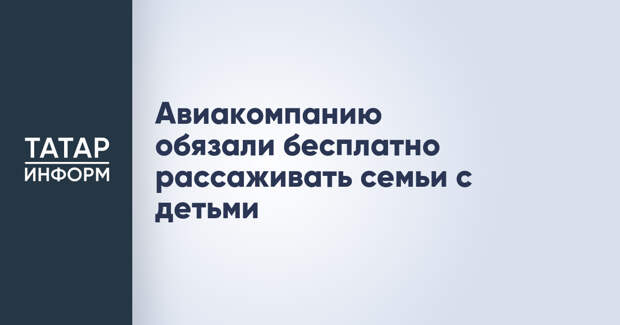 Авиакомпанию обязали бесплатно рассаживать семьи с детьми
