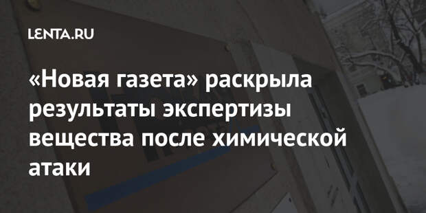 «Новая газета» раскрыла результаты экспертизы вещества после химической атаки