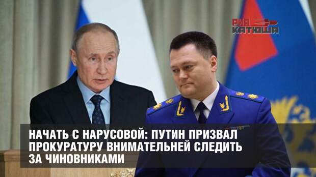 Начать с Нарусовой: Путин призвал прокуратуру внимательней следить за чиновниками