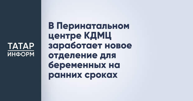 В Перинатальном центре КДМЦ заработает новое отделение для беременных на ранних сроках