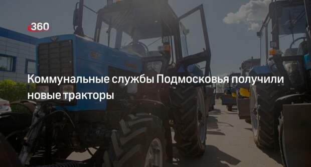 Коммунальные службы Подмосковья получили новые тракторы