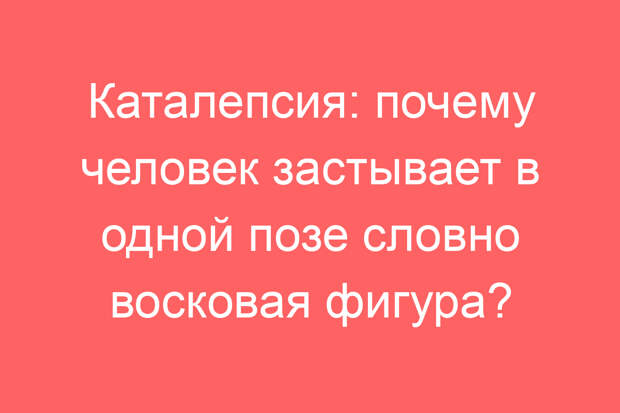 Каталепсия: почему человек застывает в одной позе словно восковая фигура?