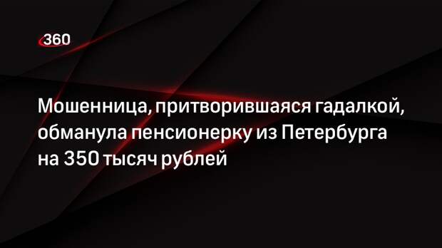Мошенница, притворившаяся гадалкой, обманула пенсионерку из Петербурга на 350 тысяч рублей