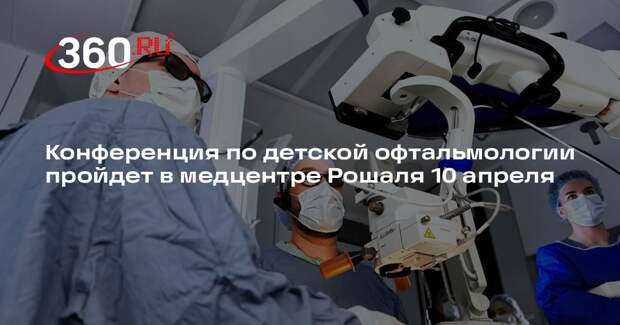 Конференция по детской офтальмологии пройдет в медцентре Рошаля 10 апреля