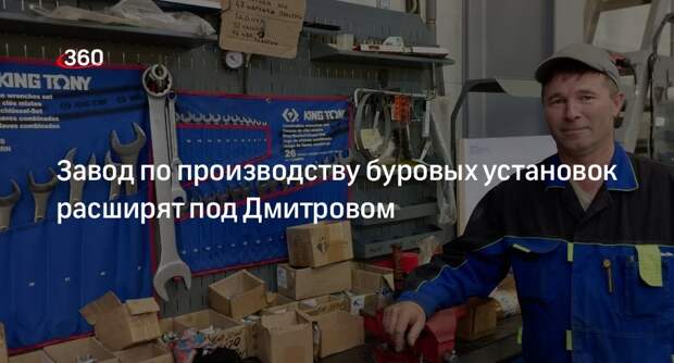Завод по производству буровых установок расширят под Дмитровом