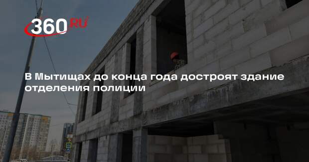 Строительство отделения полиции в Мытищах выходит на новый этап