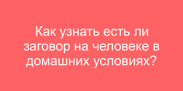 Как узнать есть ли заговор на человеке в домашних условиях?