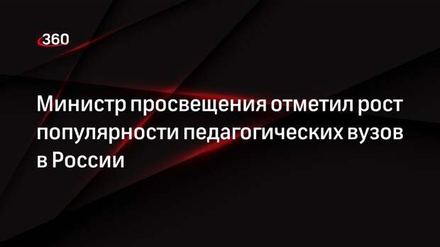 Министр просвещения Кравцов: в педвузы подали рекордное число заявок в 2023 году