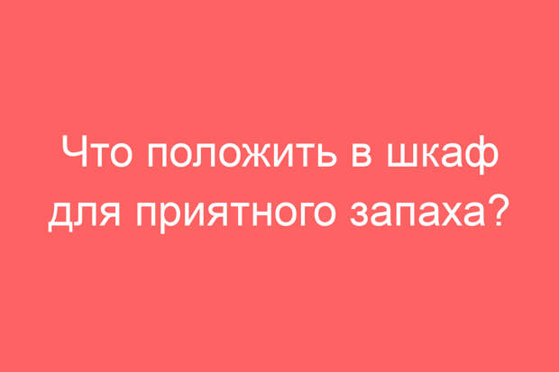 Что положить в шкаф для приятного запаха?