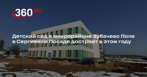 Детский сад в микрорайоне Зубачево Поле в Сергиевом Посаде достроят в этом году