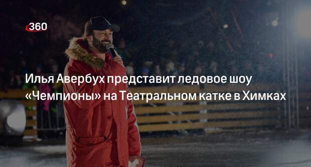 Илья Авербух представит ледовое шоу «Чемпионы» на Театральном катке в Химках