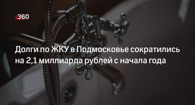Долги по ЖКУ в Подмосковье сократились на 2,1 миллиарда рублей с начала года
