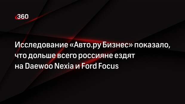 Исследование «Авто.ру Бизнес» показало, что дольше всего россияне ездят на Daewoo Nexia и Ford Focus