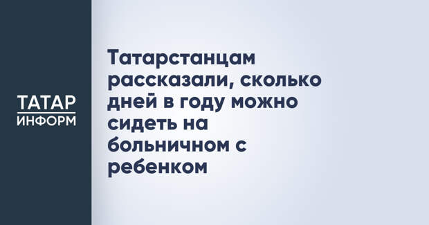 Татарстанцам рассказали, сколько дней в году можно сидеть на больничном с ребенком