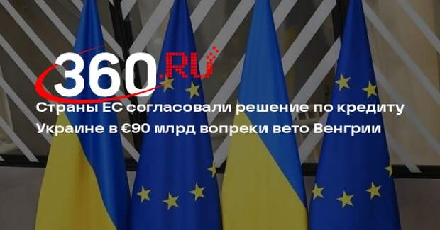 Страны ЕС согласовали решение по кредиту Украине в €90 млрд вопреки вето Венгрии