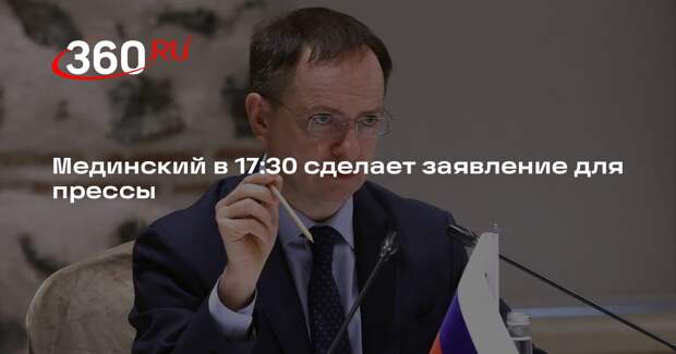 Мединский в 17:30 сделает заявление для прессы