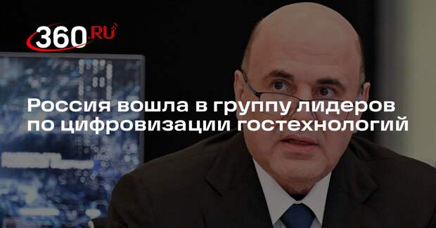 Мишустин: РФ вошла в число лидеров по цифровизации гостехнологий по индексу ВБ