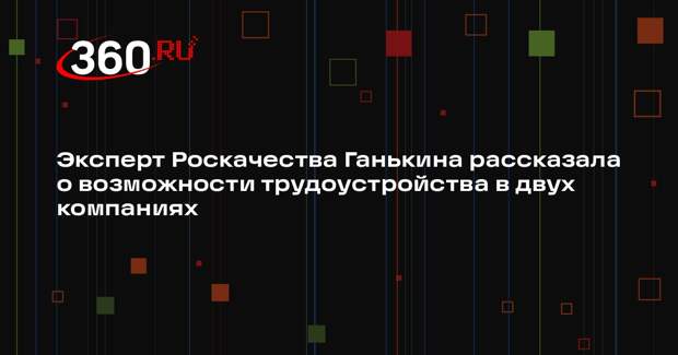 Эксперт Роскачества Ганькина рассказала о возможности трудоустройства в двух компаниях