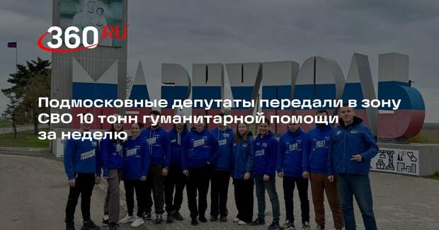 Подмосковные депутаты передали в зону СВО 10 тонн гуманитарной помощи за неделю