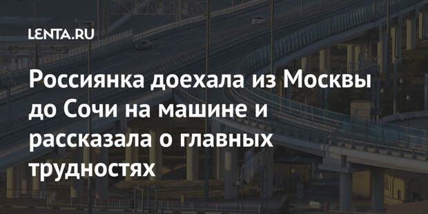 Россиянка доехала из Москвы до Сочи на машине и рассказала о главных трудностях