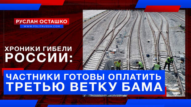 Хроники гибели России: частник хочет построить за свой счёт третью ветку БАМа