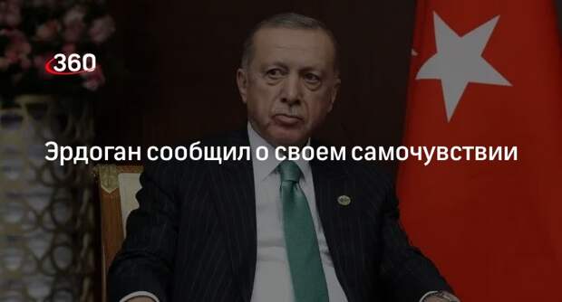 Президент Турции Эрдоган сообщил, что чувствует себя намного лучше