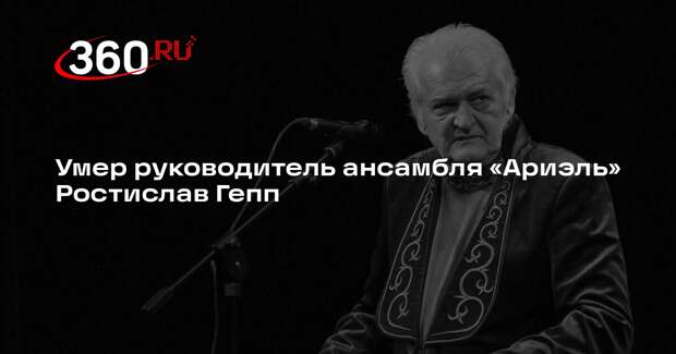Умер руководитель ансамбля «Ариэль» Ростислав Гепп