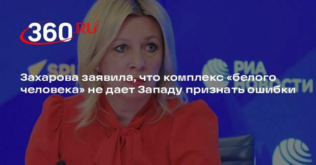 Захарова заявила, что комплекс «белого человека» не дает Западу признать ошибки