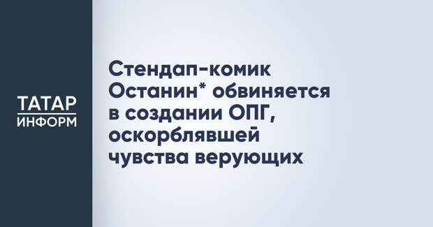 Стендап-комик Останин* обвиняется в создании ОПГ, оскорблявшей чувства верующих