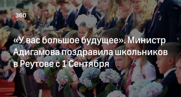 «У вас большое будущее». Министр Адигамова поздравила школьников в Реутове с 1 Сентября