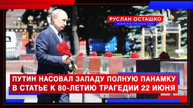 Путин насовал Западу полную панамку в статье о трагедии 22 июня (Руслан  Осташко)