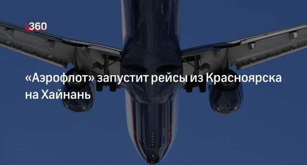«Аэрофлот» с 29 июня начнет полеты из Красноярска на Хайнань