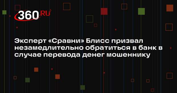 Эксперт «Сравни» Блисс призвал незамедлительно обратиться в банк в случае перевода денег мошеннику