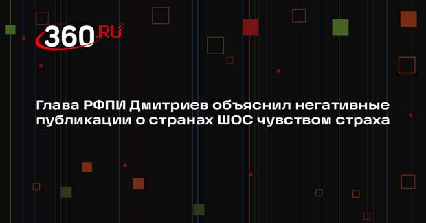 Глава РФПИ Дмитриев объяснил негативные публикации о странах ШОС чувством страха