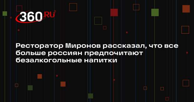 Ресторатор Миронов рассказал, что все больше россиян предпочитают безалкогольные напитки