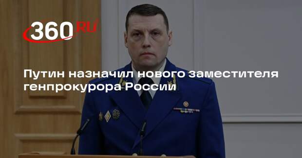 Путин назначил нового заместителя генпрокурора России