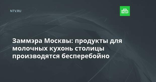 Заммэра Москвы: продукты для молочных кухонь столицы производятся бесперебойно