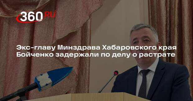 Экс-главу Минздрава Хабаровского края Бойченко задержали по делу о растрате