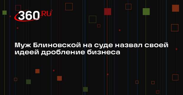 Муж Блиновской заявил, что сам предложил жене дробить бизнес