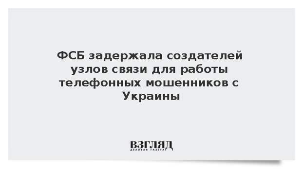 ФСБ задержала создателей узлов связи для работы телефонных мошенников с Украины