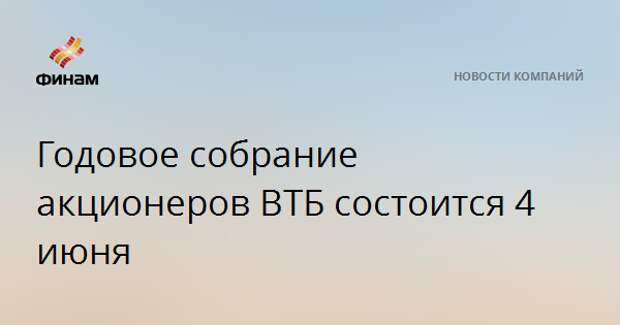 Годовое собрание акционеров ВТБ состоится 4 июня