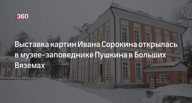 Выставка картин Ивана Сорокина открылась в музее-заповеднике Пушкина в Больших Вяземах