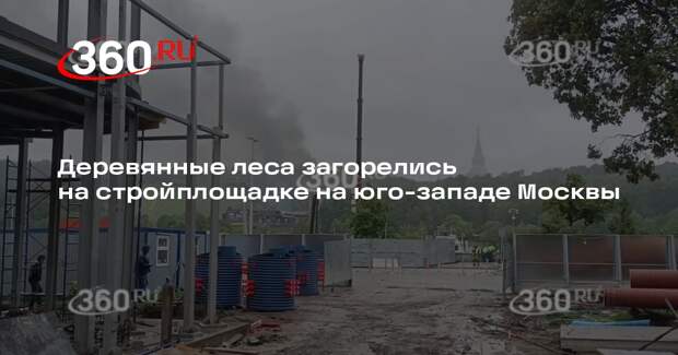 Деревянные леса загорелись на стройплощадке на юго-западе Москвы