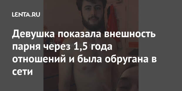 Девушка показала внешность парня через 1,5 года отношений и была обругана в сети