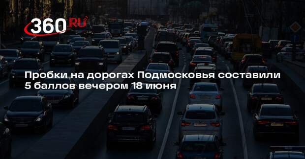 Пробки на дорогах Подмосковья составили 5 баллов вечером 18 июня