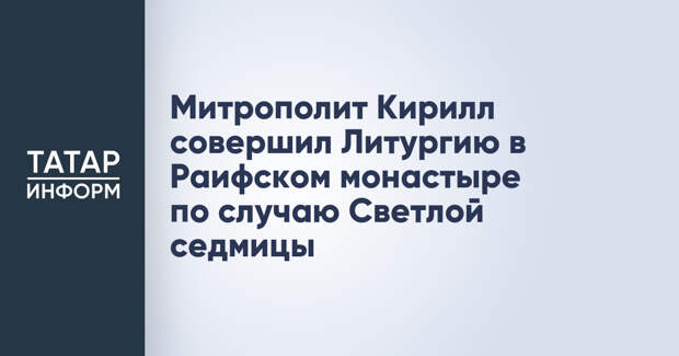 Митрополит Кирилл совершил Литургию в Раифском монастыре по случаю Светлой седмицы