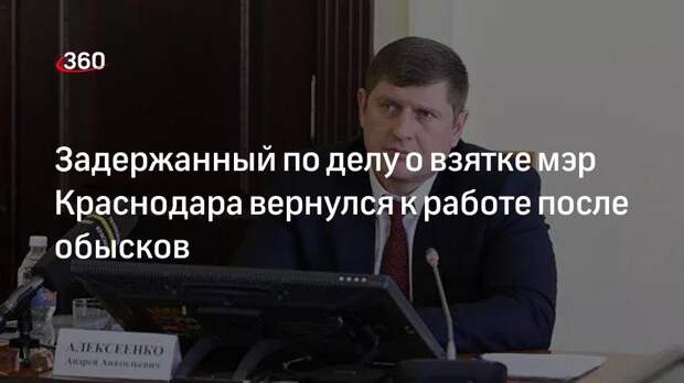 Администрация Краснодара: ранее задержанный по делу о взятке мэр Андрей Алексеенко вернулся на рабочее место