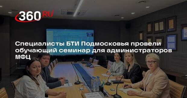 Специалисты БТИ Подмосковья провели обучающий семинар для администраторов МФЦ
